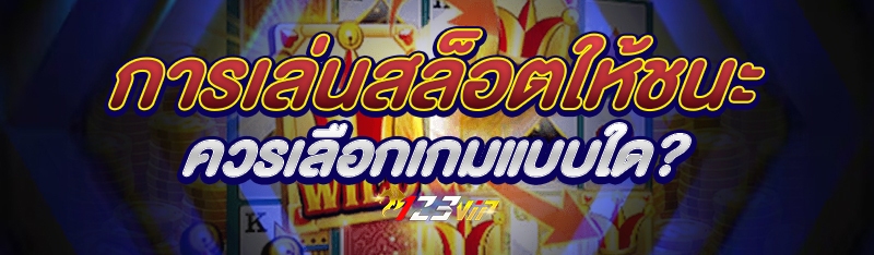 การเล่นสล็อตให้ชนะควรเลือกเกมแบบใด?