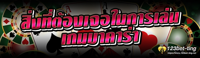 สิ่งที่ต้องเจอในการเล่นเกมบาคาร่า 